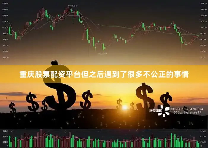 重庆股票配资平台但之后遇到了很多不公正的事情