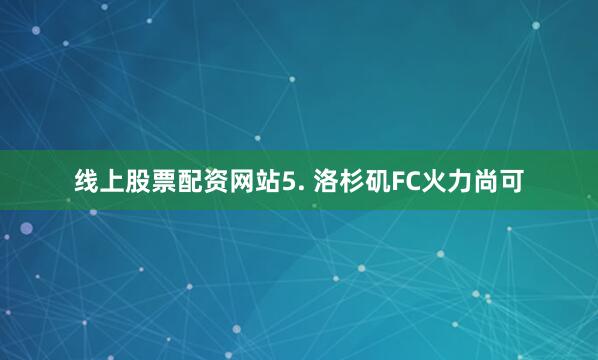 线上股票配资网站　　5. 洛杉矶FC火力尚可