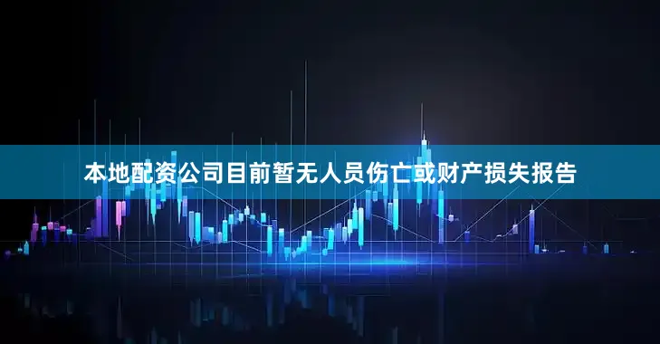 本地配资公司目前暂无人员伤亡或财产损失报告
