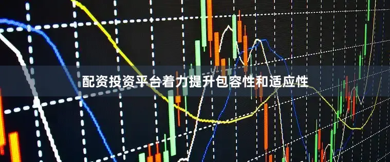 配资投资平台着力提升包容性和适应性
