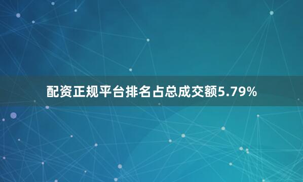 配资正规平台排名占总成交额5.79%
