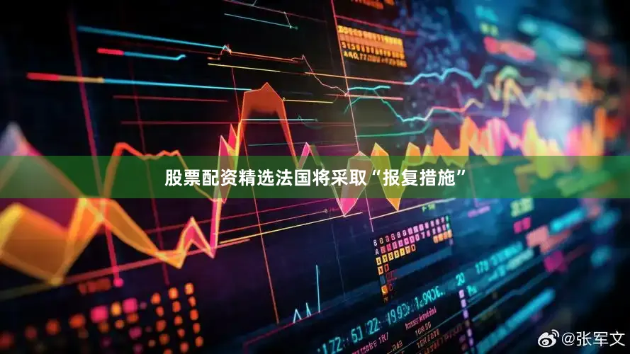 股票配资精选法国将采取“报复措施”