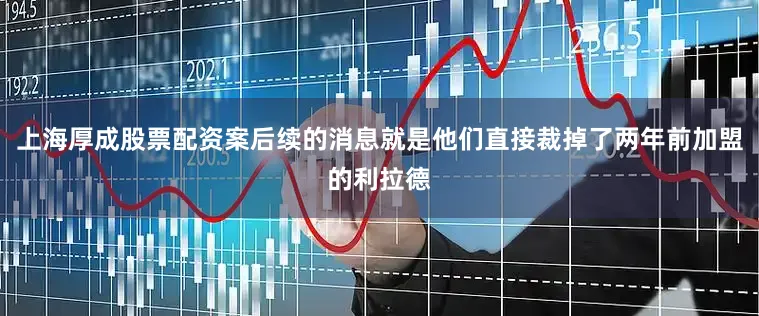 上海厚成股票配资案后续的消息就是他们直接裁掉了两年前加盟的利拉德