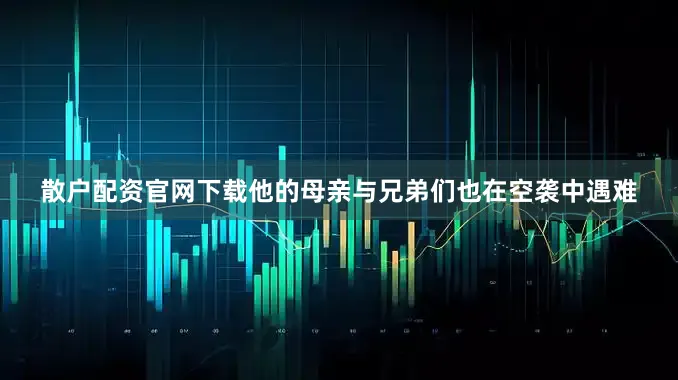 散户配资官网下载他的母亲与兄弟们也在空袭中遇难