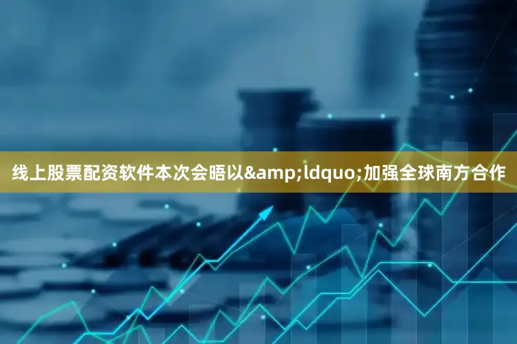 线上股票配资软件本次会晤以&ldquo;加强全球南方合作