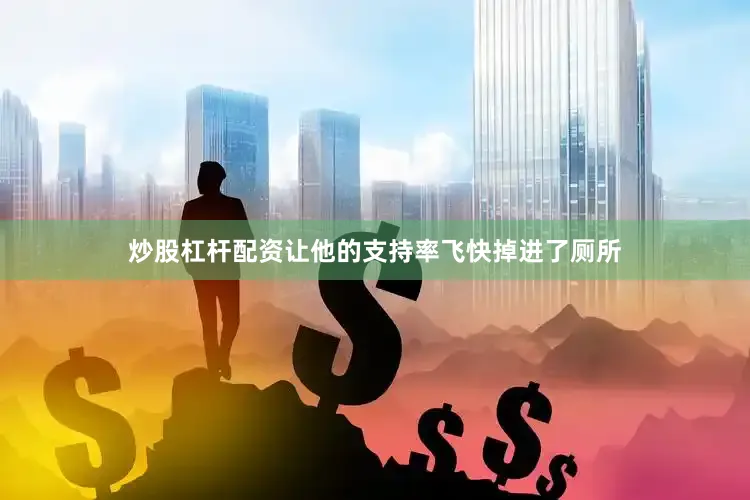 炒股杠杆配资让他的支持率飞快掉进了厕所