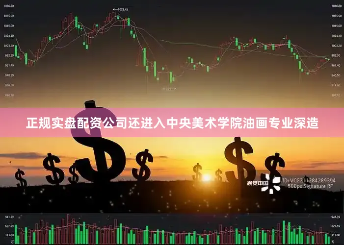 正规实盘配资公司还进入中央美术学院油画专业深造
