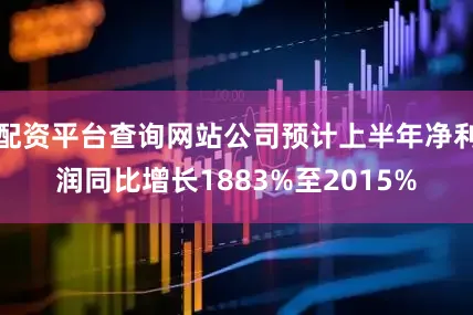配资平台查询网站公司预计上半年净利润同比增长1883%至2015%