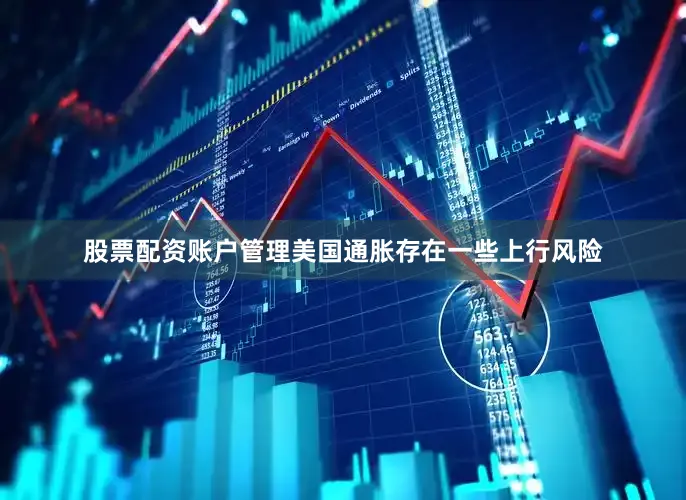 股票配资账户管理美国通胀存在一些上行风险