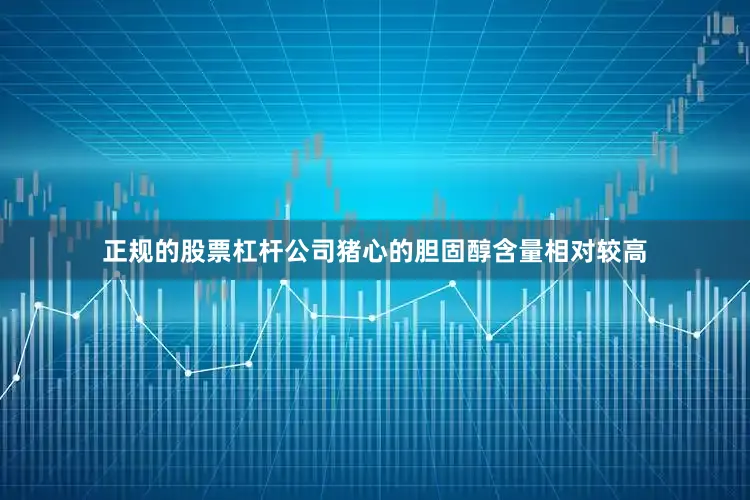 正规的股票杠杆公司猪心的胆固醇含量相对较高