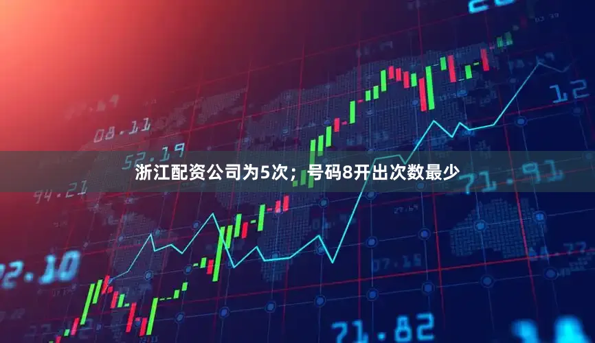 浙江配资公司为5次；号码8开出次数最少