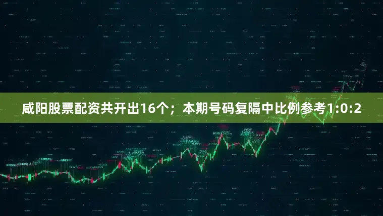 咸阳股票配资共开出16个；　　本期号码复隔中比例参考1:0:2