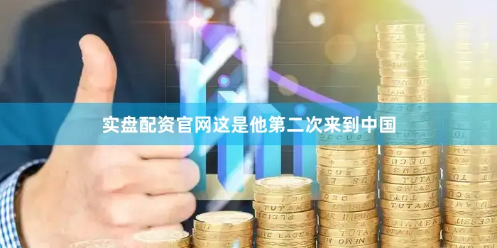 实盘配资官网这是他第二次来到中国