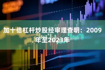 加十倍杠杆炒股经审理查明：2009年至2023年