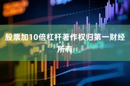 股票加10倍杠杆著作权归第一财经所有