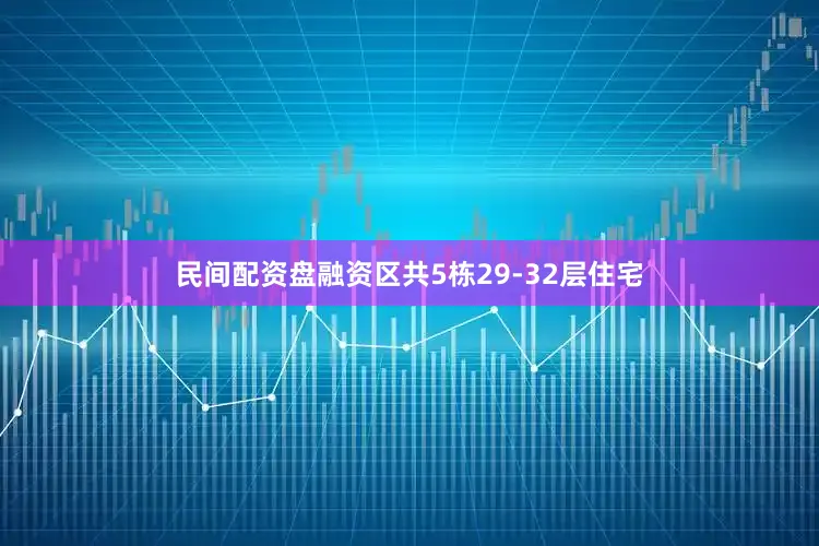 民间配资盘融资区共5栋29-32层住宅