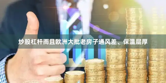 炒股杠杆而且欧洲大批老房子通风差、保温层厚