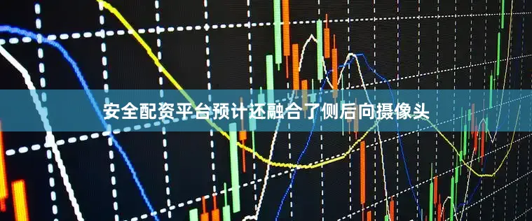 安全配资平台预计还融合了侧后向摄像头
