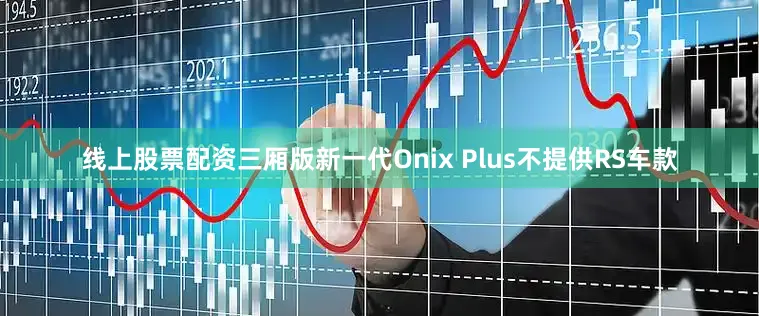 线上股票配资三厢版新一代Onix Plus不提供RS车款