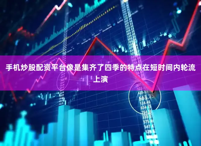 手机炒股配资平台像是集齐了四季的特点在短时间内轮流上演