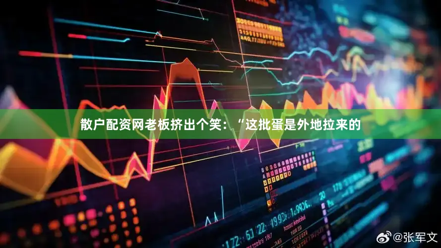 散户配资网老板挤出个笑：“这批蛋是外地拉来的