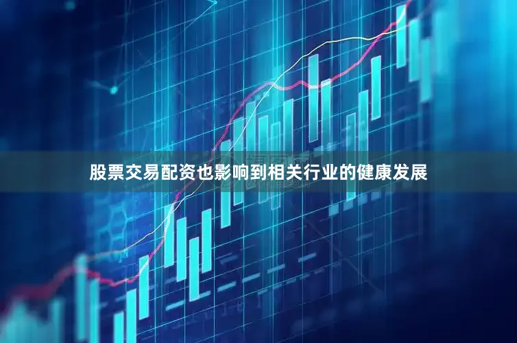 股票交易配资也影响到相关行业的健康发展
