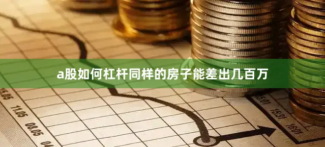 a股如何杠杆同样的房子能差出几百万