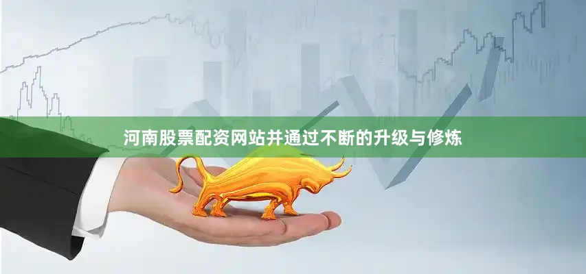 河南股票配资网站并通过不断的升级与修炼