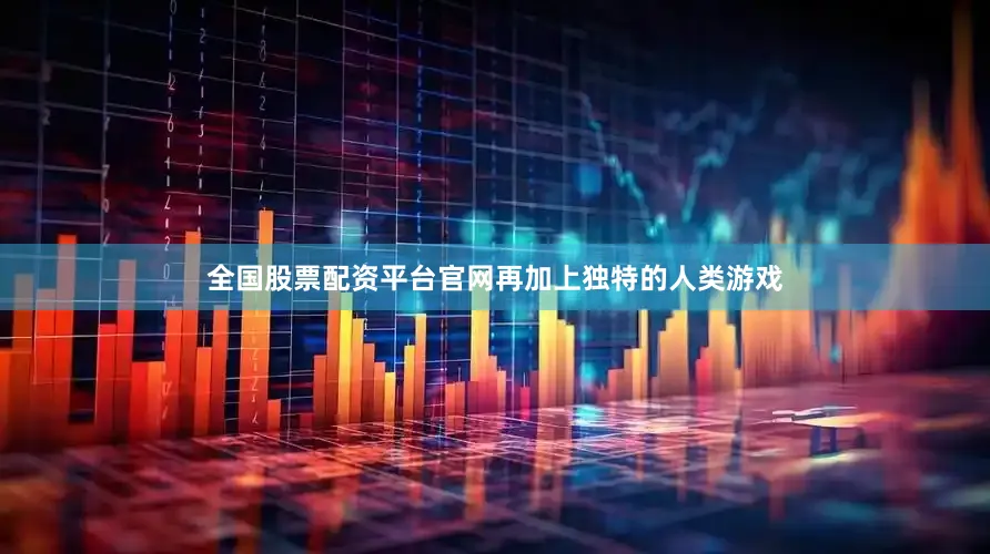 全国股票配资平台官网再加上独特的人类游戏
