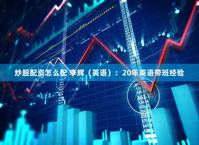 炒股配资怎么配 李辉（英语）：20年英语带班经验