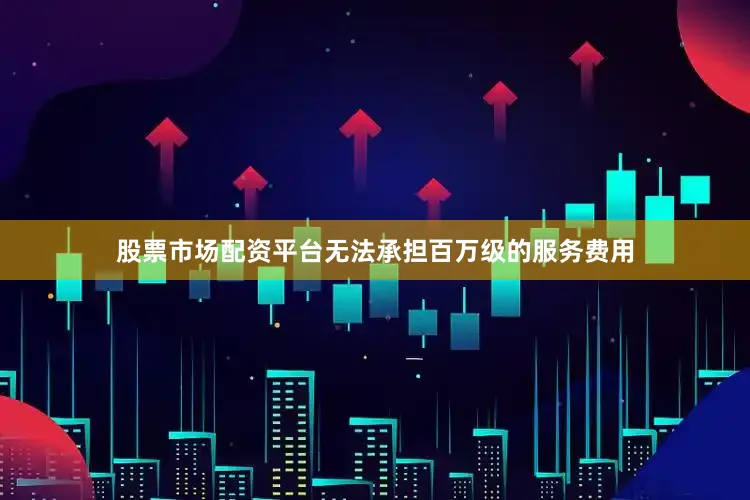 股票市场配资平台无法承担百万级的服务费用