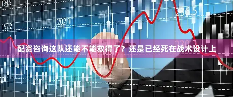 配资咨询这队还能不能救得了？还是已经死在战术设计上