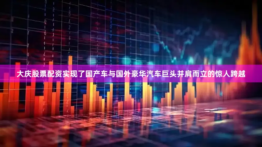大庆股票配资实现了国产车与国外豪华汽车巨头并肩而立的惊人跨越