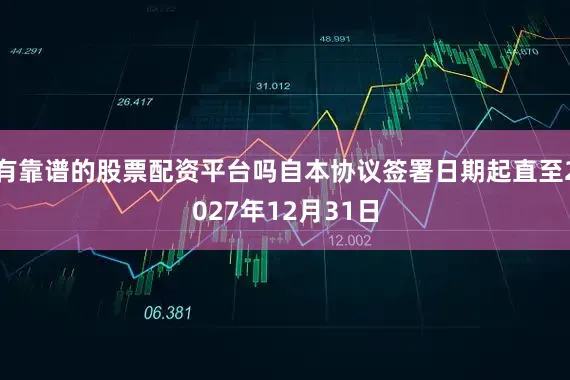 有靠谱的股票配资平台吗自本协议签署日期起直至2027年12月31日