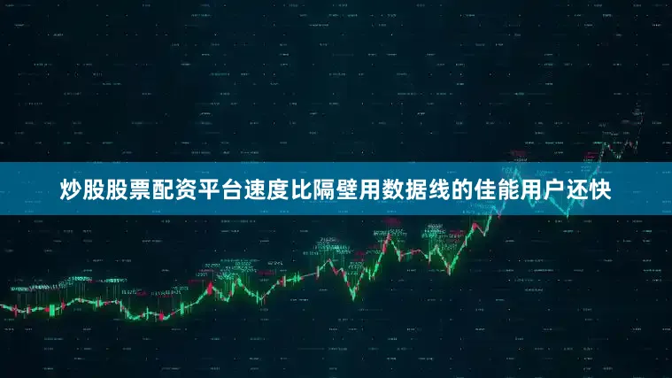 炒股股票配资平台速度比隔壁用数据线的佳能用户还快
