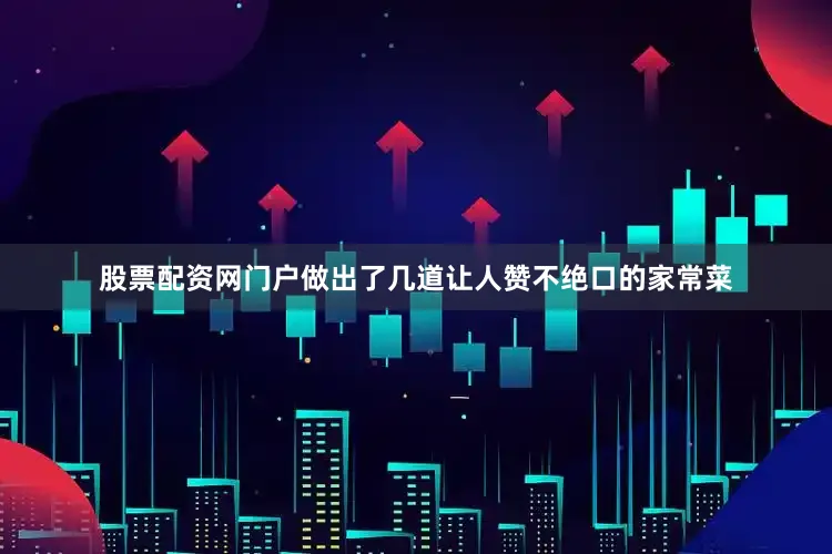 股票配资网门户做出了几道让人赞不绝口的家常菜