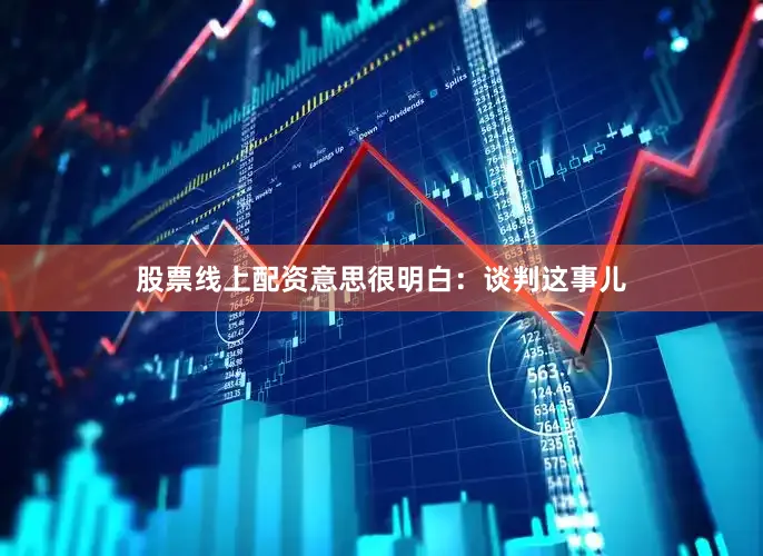 股票线上配资意思很明白：谈判这事儿
