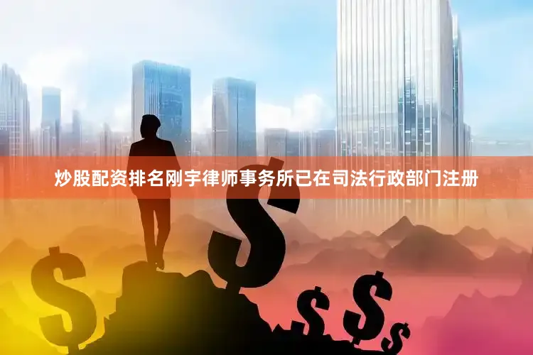 炒股配资排名刚宇律师事务所已在司法行政部门注册