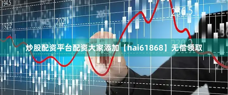 炒股配资平台配资大家添加【hai61868】无偿领取