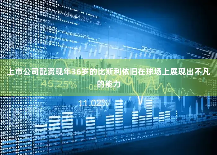 上市公司配资现年36岁的比斯利依旧在球场上展现出不凡的能力